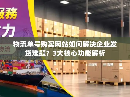 物流单号购买网站如何解决企业发货难题？3大核心功能解析