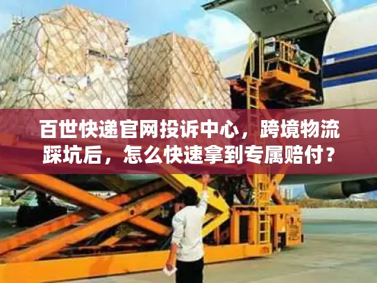 百世快递官网投诉中心，跨境物流踩坑后，怎么快速拿到专属赔付？