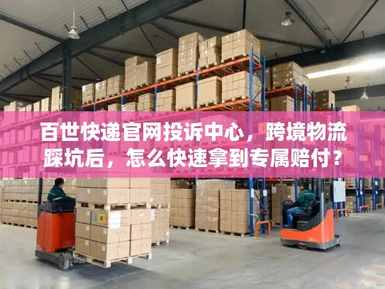 百世快递官网投诉中心，跨境物流踩坑后，怎么快速拿到专属赔付？