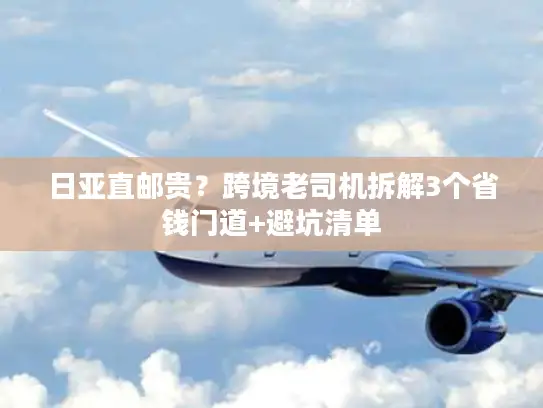 日亚直邮贵？跨境老司机拆解3个省钱门道+避坑清单