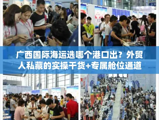 广西国际海运选哪个港口出？外贸人私藏的实操干货+专属舱位通道
