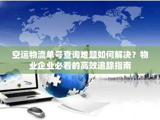 空运物流单号查询难题如何解决？物业企业必看的高效追踪指南