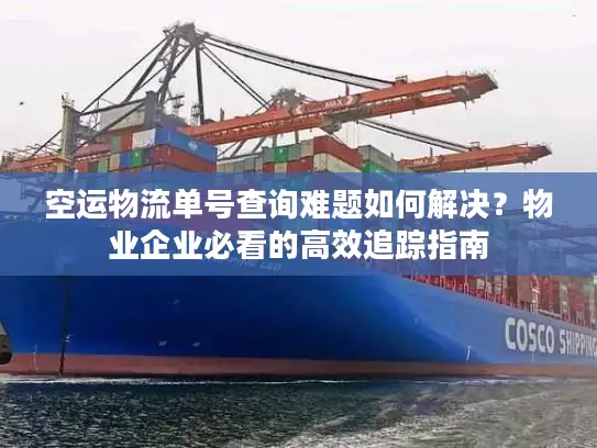 空运物流单号查询难题如何解决？物业企业必看的高效追踪指南