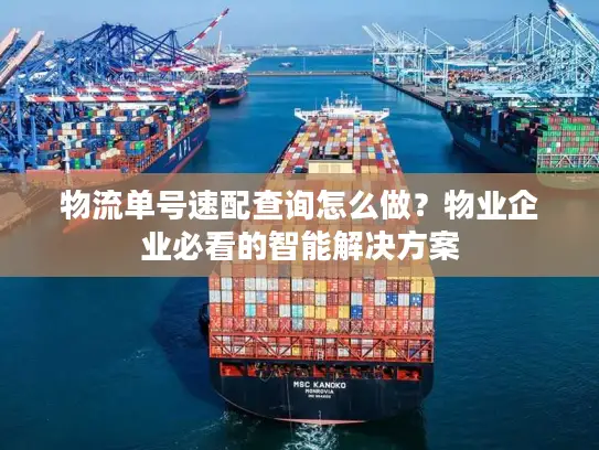 物流单号速配查询怎么做？物业企业必看的智能解决方案