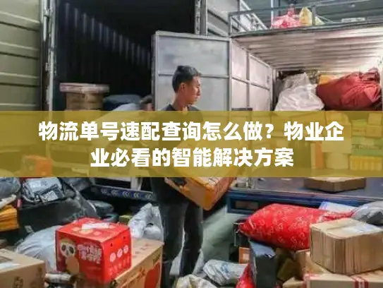 物流单号速配查询怎么做？物业企业必看的智能解决方案