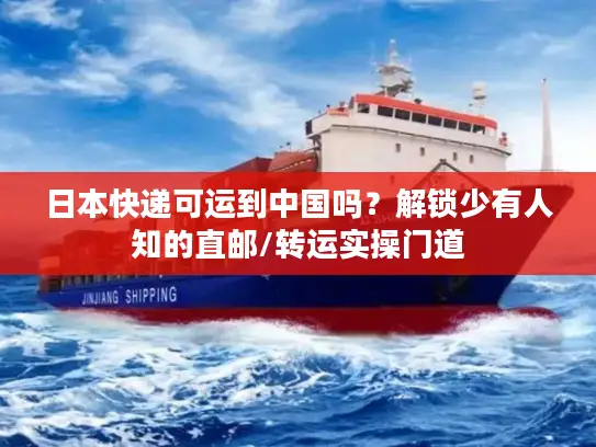 日本快递可运到中国吗？解锁少有人知的直邮/转运实操门道