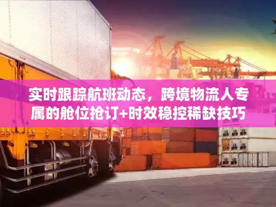 实时跟踪航班动态，跨境物流人专属的舱位抢订+时效稳控稀缺技巧