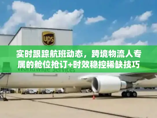 实时跟踪航班动态，跨境物流人专属的舱位抢订+时效稳控稀缺技巧