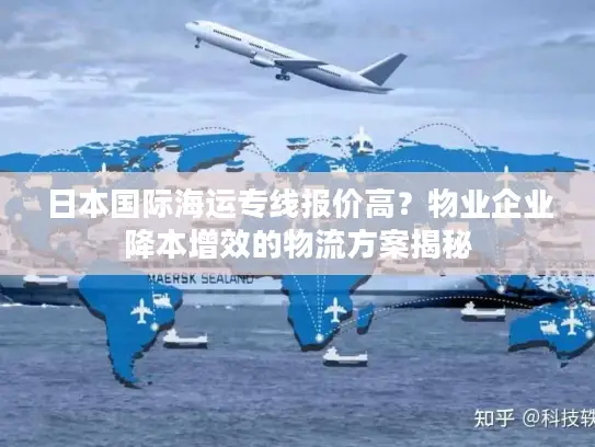 日本国际海运专线报价高？物业企业降本增效的物流方案揭秘