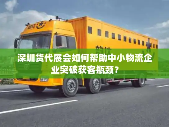 深圳货代展会如何帮助中小物流企业突破获客瓶颈？