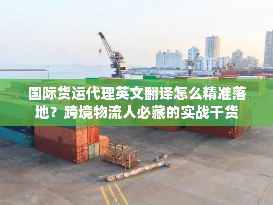 国际货运代理英文翻译怎么精准落地？跨境物流人必藏的实战干货