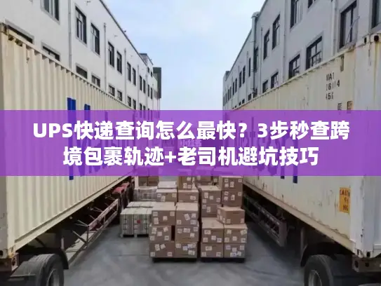 UPS快递查询怎么最快？3步秒查跨境包裹轨迹+老司机避坑技巧