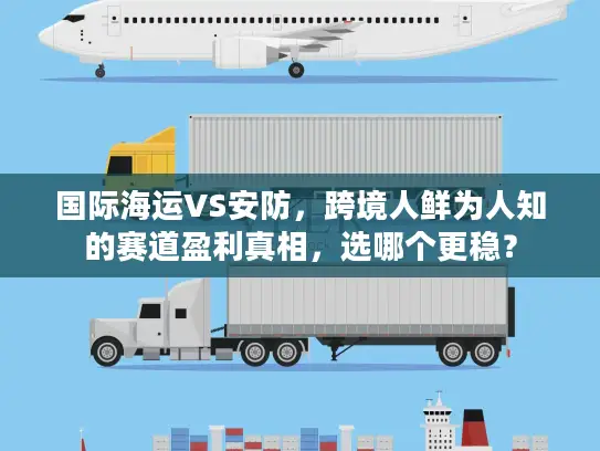 国际海运VS安防，跨境人鲜为人知的赛道盈利真相，选哪个更稳？