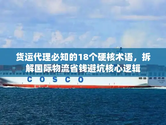 货运代理必知的18个硬核术语，拆解国际物流省钱避坑核心逻辑