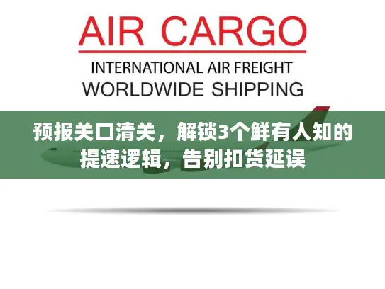 预报关口清关，解锁3个鲜有人知的提速逻辑，告别扣货延误