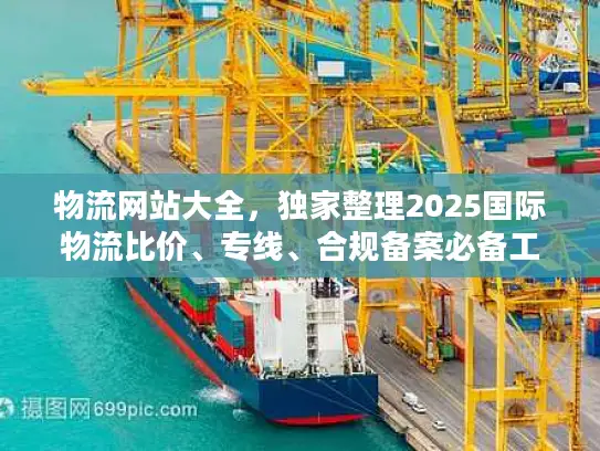 物流网站大全，独家整理2025国际物流比价、专线、合规备案必备工具