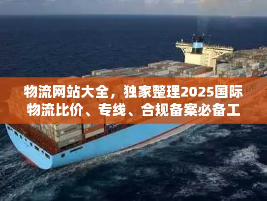 物流网站大全，独家整理2025国际物流比价、专线、合规备案必备工具