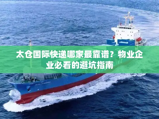 太仓国际快递哪家最靠谱？物业企业必看的避坑指南