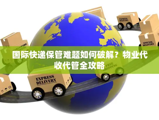 国际快递保管难题如何破解？物业代收代管全攻略