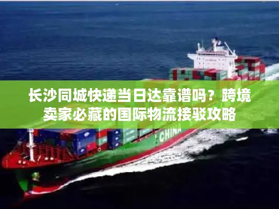 长沙同城快递当日达靠谱吗？跨境卖家必藏的国际物流接驳攻略