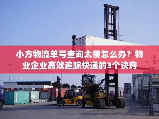 小方物流单号查询太慢怎么办？物业企业高效追踪快递的3个诀窍