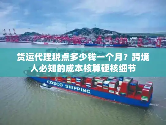 货运代理税点多少钱一个月？跨境人必知的成本核算硬核细节