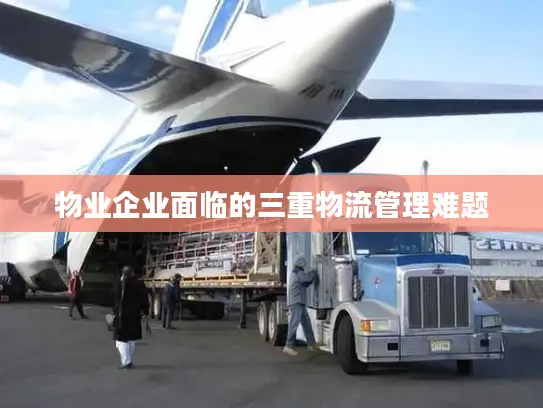 物业企业面临的三重物流管理难题