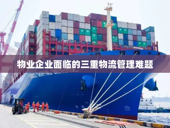 物业企业面临的三重物流管理难题