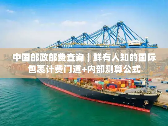 中国邮政邮费查询｜鲜有人知的国际包裹计费门道+内部测算公式