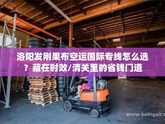 洛阳发刚果布空运国际专线怎么选？藏在时效/清关里的省钱门道