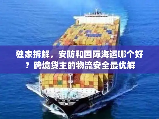 独家拆解，安防和国际海运哪个好？跨境货主的物流安全最优解