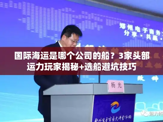 国际海运是哪个公司的船?3家头部运力玩家揭秘+选船避坑技巧 国际海运是哪个公司的船?3家头部运力玩家揭秘+选船避坑技巧