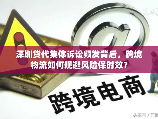 深圳货代集体诉讼频发背后，跨境物流如何规避风险保时效？