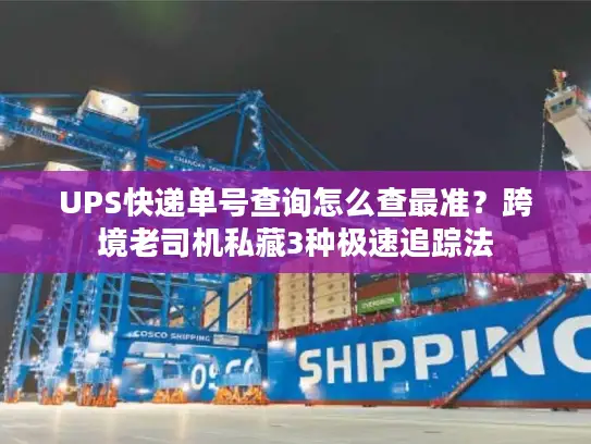 UPS快递单号查询怎么查最准？跨境老司机私藏3种极速追踪法