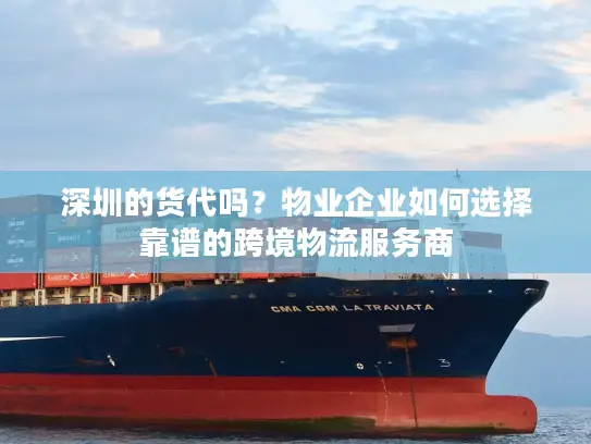 深圳的货代吗？物业企业如何选择靠谱的跨境物流服务商