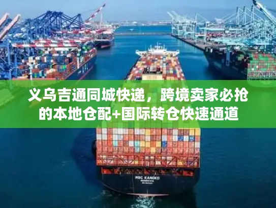 义乌吉通同城快递，跨境卖家必抢的本地仓配+国际转仓快速通道