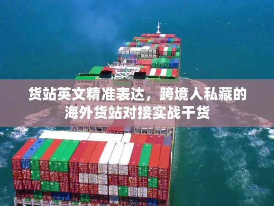 货站英文精准表达，跨境人私藏的海外货站对接实战干货