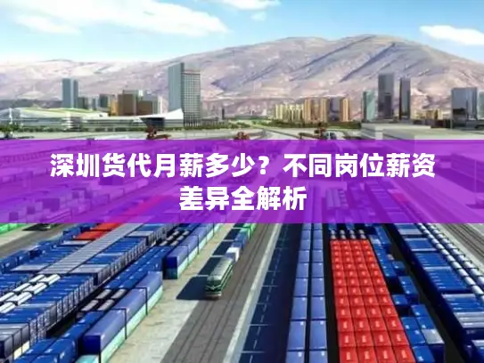 深圳货代月薪多少？不同岗位薪资差异全解析
