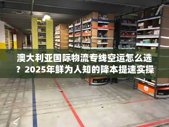 澳大利亚国际物流专线空运怎么选?2025年鲜为人知的降本提速实操技巧 澳大利亚国际物流专线空运怎么选?2025年鲜为人知的降本提速实操技巧