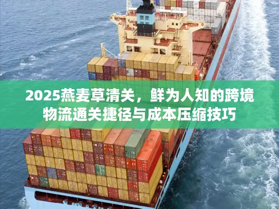 2025燕麦草清关，鲜为人知的跨境物流通关捷径与成本压缩技巧