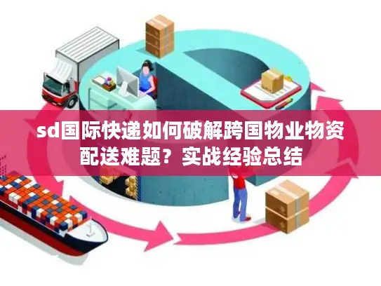 sd国际快递如何破解跨国物业物资配送难题？实战经验总结