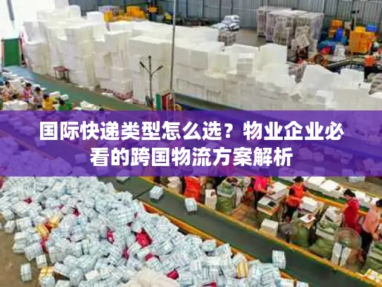 国际快递类型怎么选？物业企业必看的跨国物流方案解析