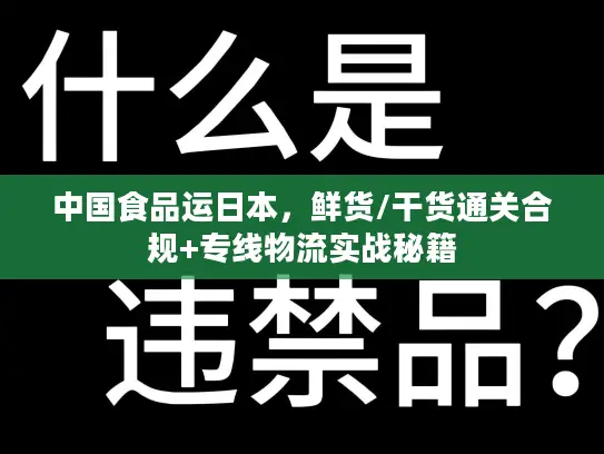 中国食品运日本，鲜货/干货通关合规+专线物流实战秘籍