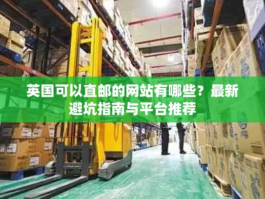英国可以直邮的网站有哪些？最新避坑指南与平台推荐