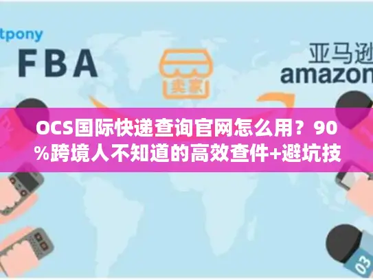 OCS国际快递查询官网怎么用？90%跨境人不知道的高效查件+避坑技巧