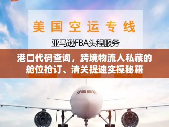 港口代码查询，跨境物流人私藏的舱位抢订、清关提速实操秘籍