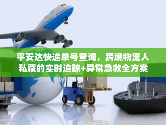 平安达快递单号查询，跨境物流人私藏的实时追踪+异常急救全方案