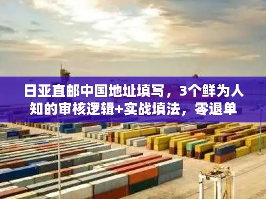 日亚直邮中国地址填写，3个鲜为人知的审核逻辑+实战填法，零退单