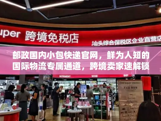 邮政国内小包快递官网，鲜为人知的国际物流专属通道，跨境卖家速解锁