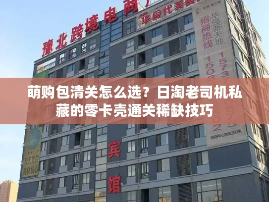萌购包清关怎么选？日淘老司机私藏的零卡壳通关稀缺技巧